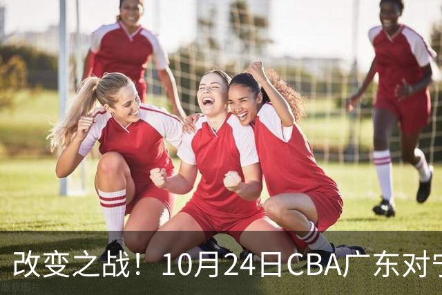 改变之战！10月24日CBA广东对宁波，年轻球员能否迎接考验？