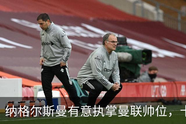 纳格尔斯曼有意执掌曼联帅位，卡里克面临重大考验
